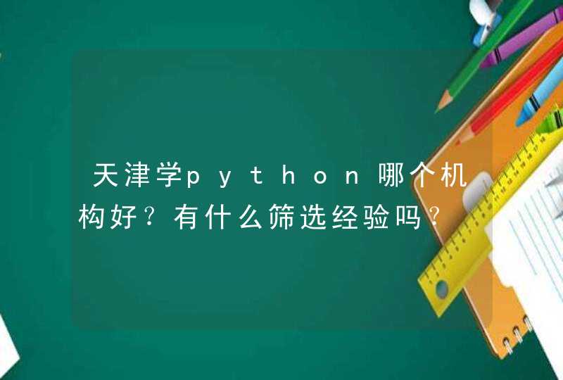 天津学python哪个机构好？有什么筛选经验吗？,第1张