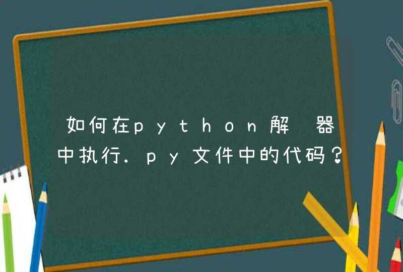 如何在python解释器中执行.py文件中的代码？