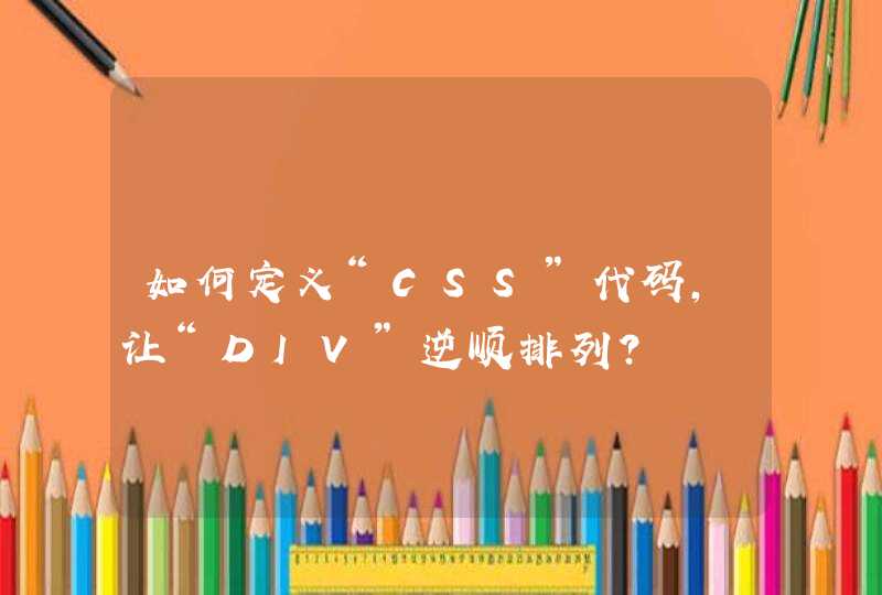 如何定义“CSS”代码，让“DIV”逆顺排列？,第1张
