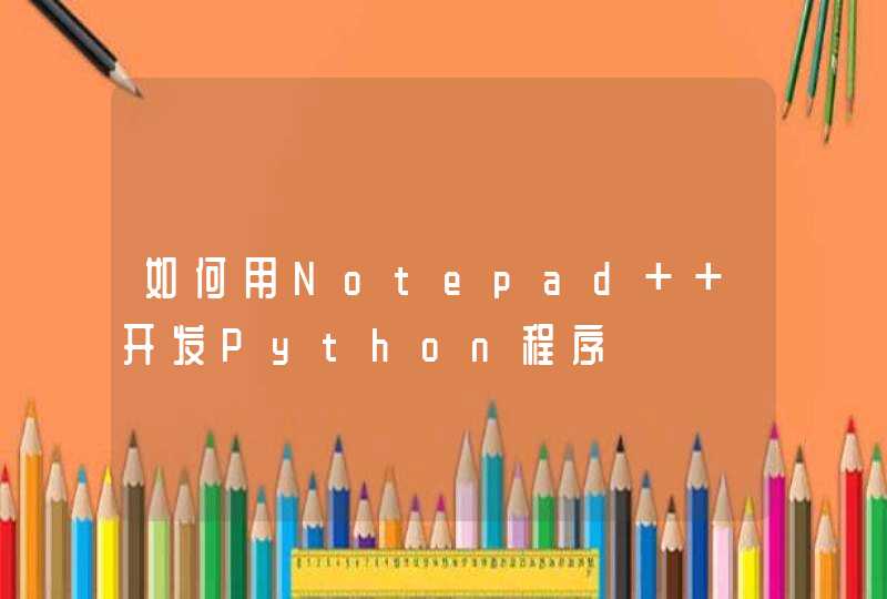 如何用Notepad++开发Python程序
