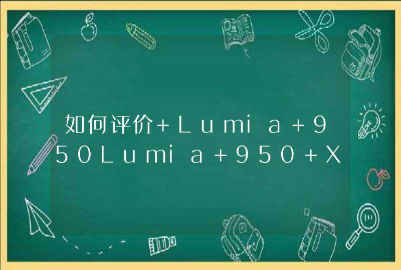 如何评价 Lumia 950Lumia 950 XL