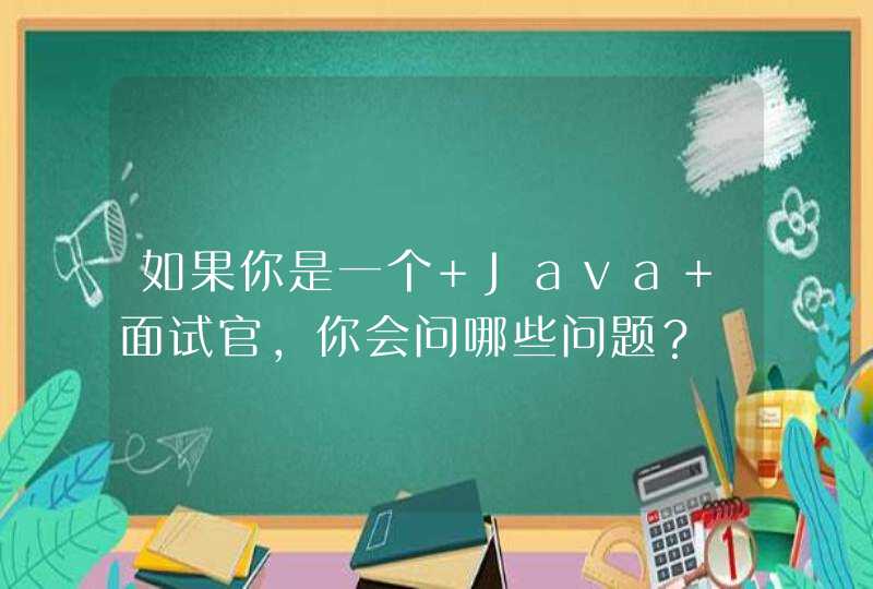 如果你是一个 Java 面试官，你会问哪些问题？