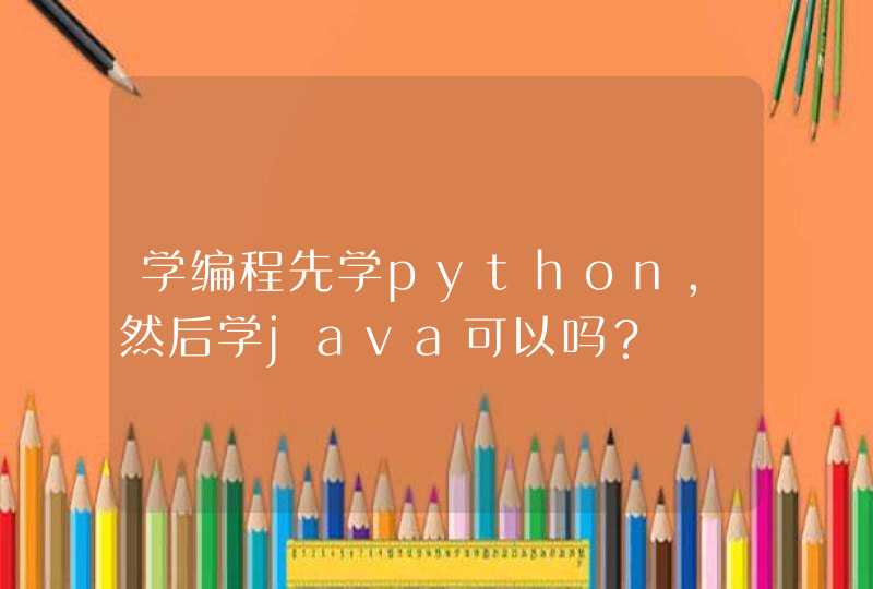 学编程先学python，然后学java可以吗？