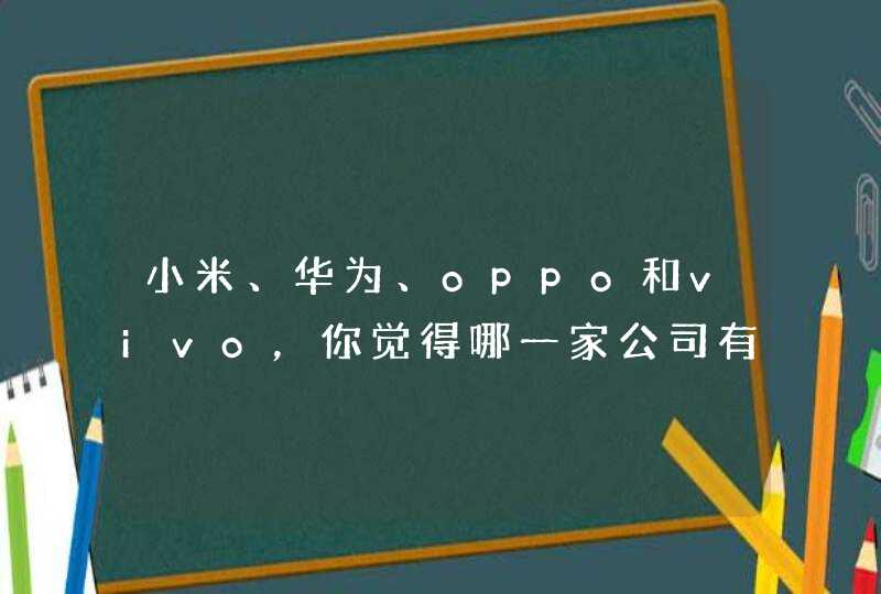 小米、华为、oppo和vivo，你觉得哪一家公司有潜力？为什么呢？