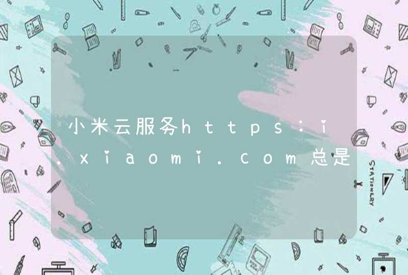 小米云服务https:i.xiaomi.com总是证书错误，无法打开。