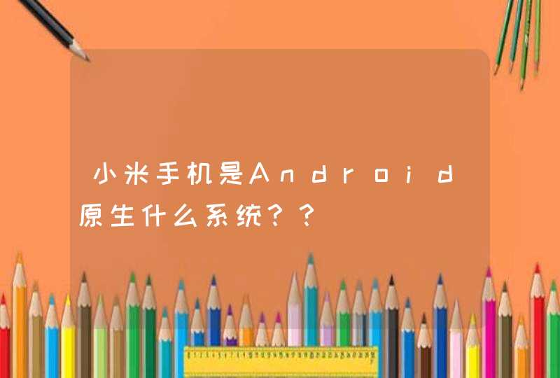 小米手机是Android原生什么系统？？