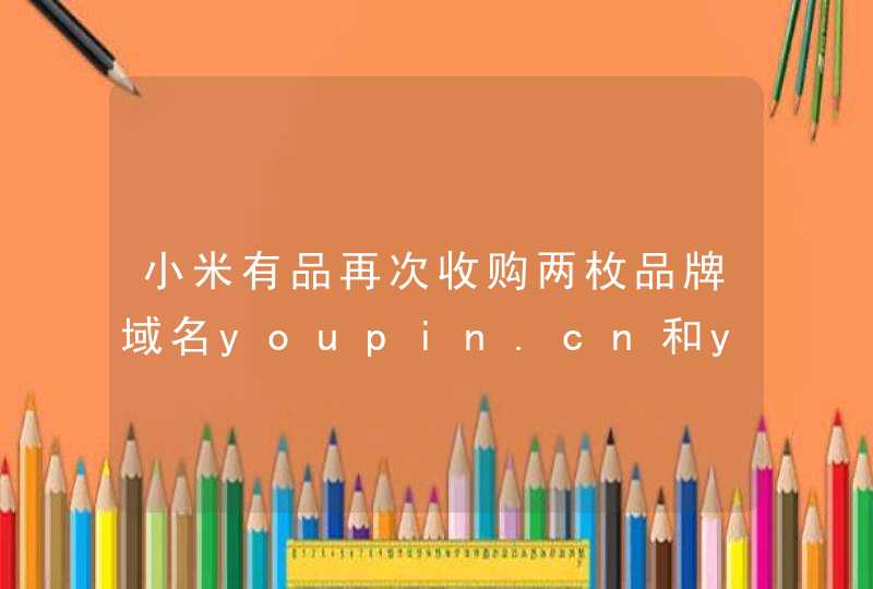 小米有品再次收购两枚品牌域名youpin.cn和youpin.com.cn