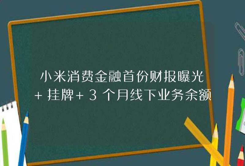 小米消费金融首份财报曝光 挂牌 3个月线下业务余额突破5000万