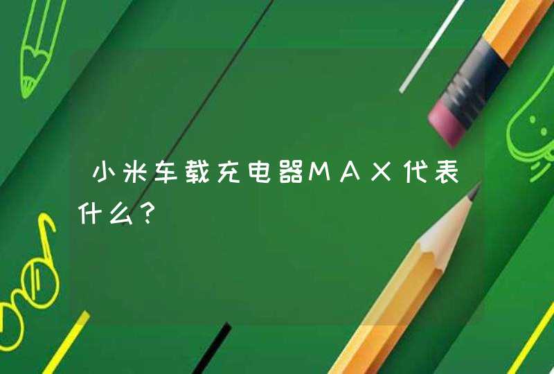 小米车载充电器MAX代表什么？
