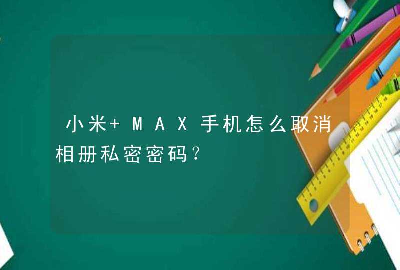 小米 MAX手机怎么取消相册私密密码？,第1张