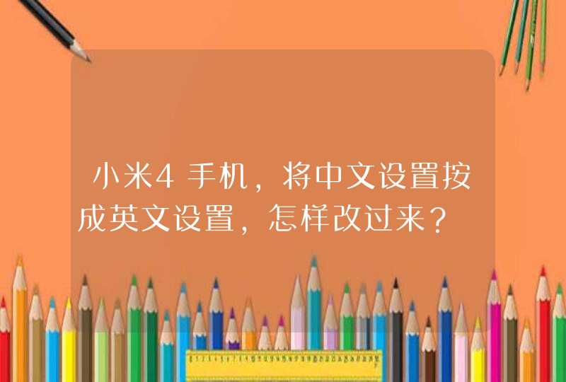 小米4手机，将中文设置按成英文设置，怎样改过来？