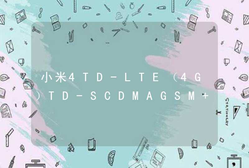 小米4TD-LTE（4G）TD-SCDMAGSM 是指什么呀，能不能用联通卡啊？
