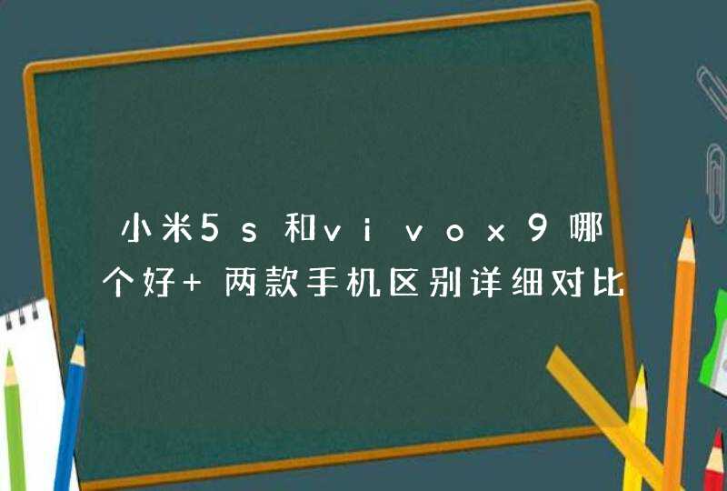 小米5s和vivox9哪个好 两款手机区别详细对比