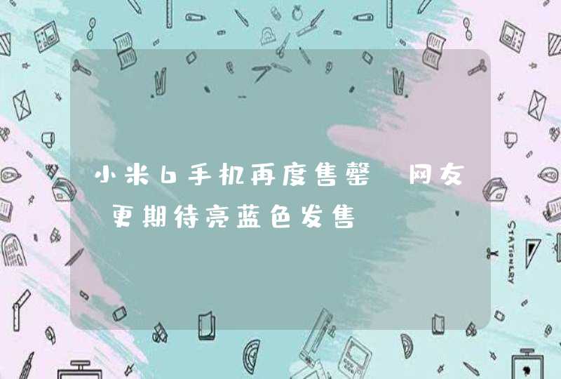 小米6手机再度售罄，网友：更期待亮蓝色发售?,第1张