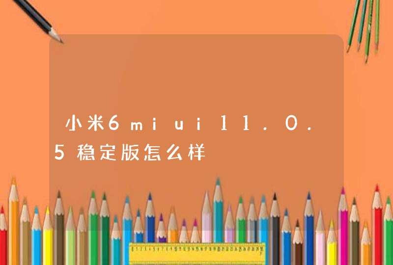 小米6miui11.0.5稳定版怎么样