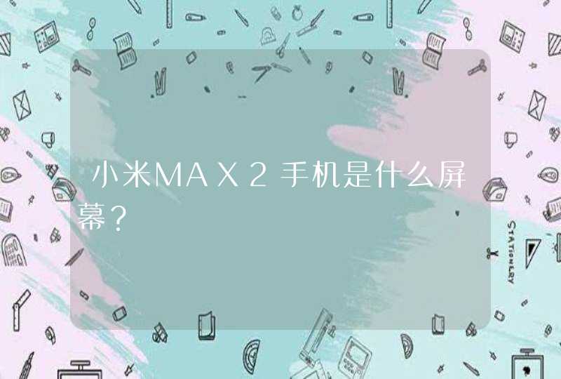 小米MAX2手机是什么屏幕？