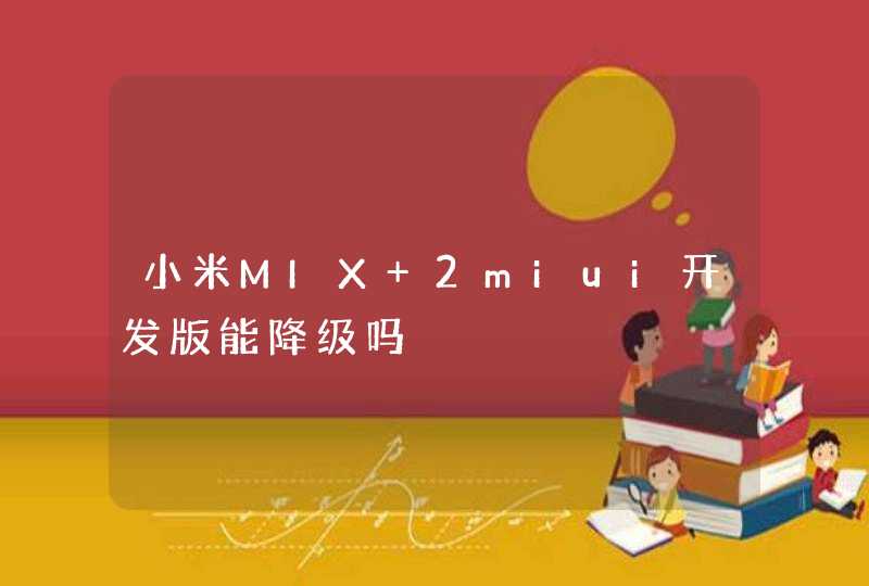 小米MIX 2miui开发版能降级吗