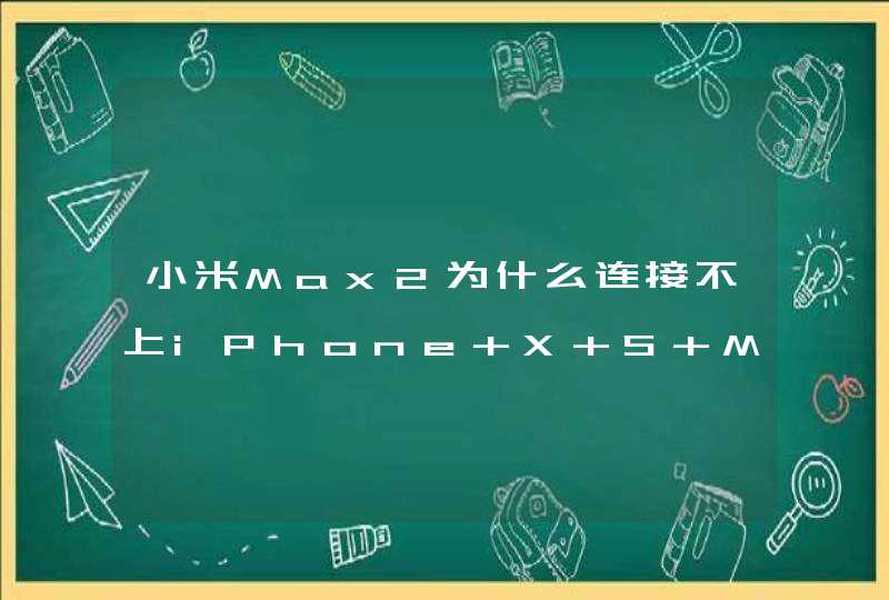 小米Max2为什么连接不上iPhone X S Max热点？