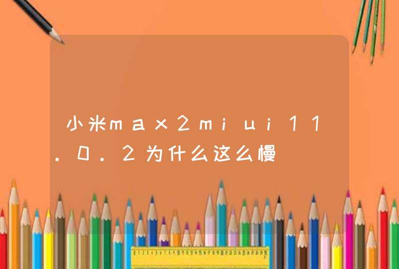 小米max2miui11.0.2为什么这么慢