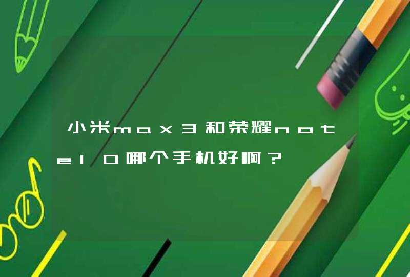 小米max3和荣耀note10哪个手机好啊？,第1张