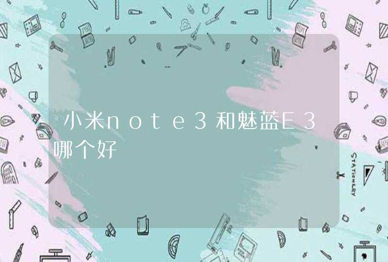 小米note3和魅蓝E3哪个好,第1张