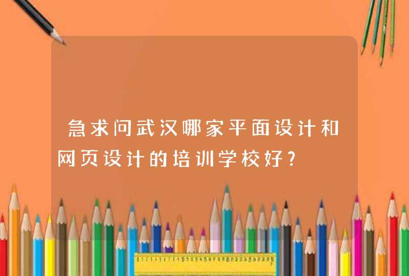 急求问武汉哪家平面设计和网页设计的培训学校好？,第1张