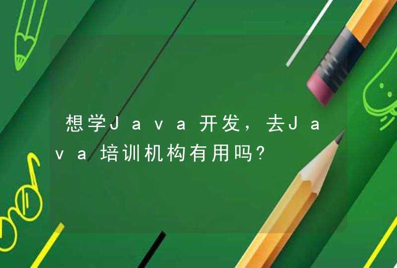 想学Java开发，去Java培训机构有用吗?