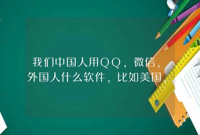 我们中国人用QQ，微信，外国人什么软件，比如美国，英国，他们用的软件叫什么名字，我们中国人可以使用