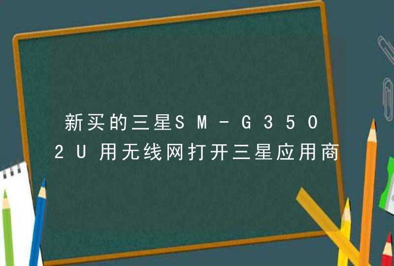 新买的三星SM-G3502U用无线网打开三星应用商店下载东西总显示无法使用网络。怎么回事？,第1张