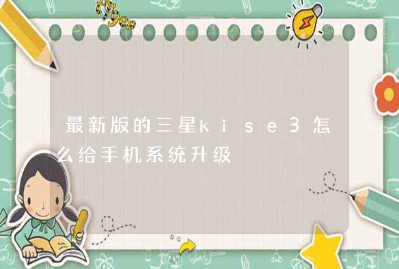 最新版的三星kise3怎么给手机系统升级,第1张