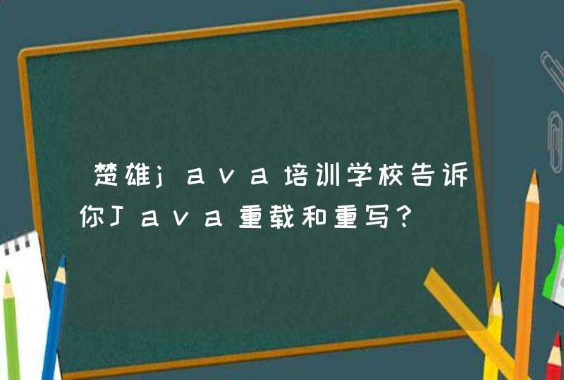 楚雄java培训学校告诉你Java重载和重写？,第1张