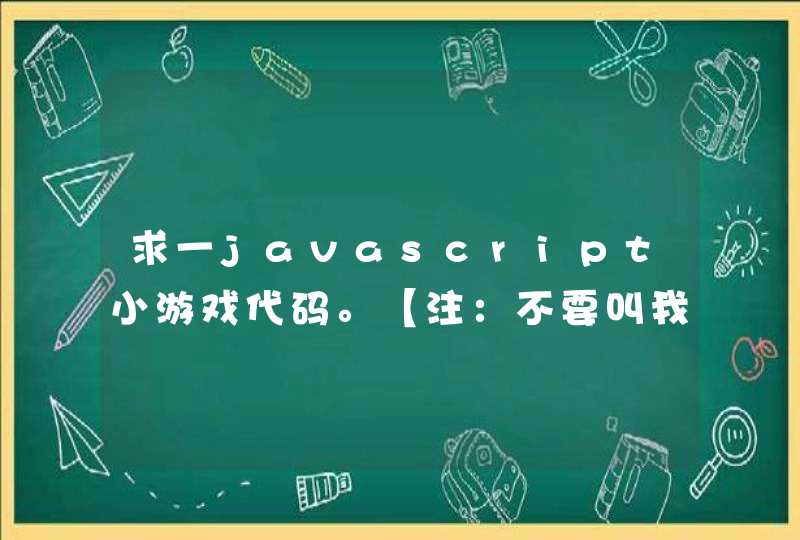 求一javascript小游戏代码。【注：不要叫我去下载，你直接给我复制过来就可以了】。thank！！