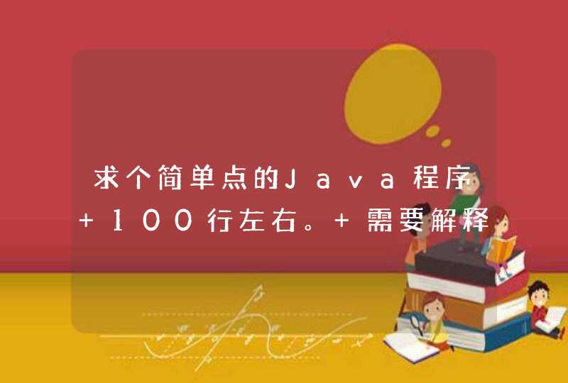求个简单点的Java程序 100行左右。 需要解释。