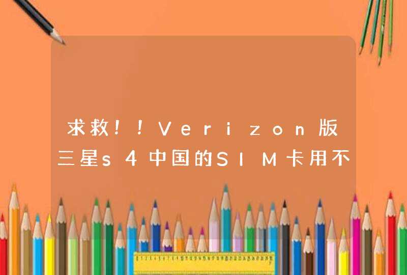 求救！！Verizon版三星s4中国的SIM卡用不了，如何破！！！