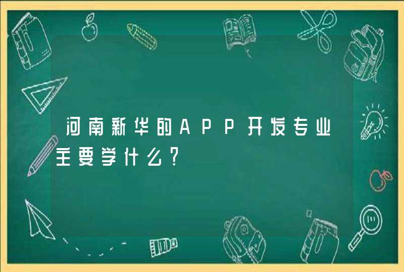 河南新华的APP开发专业主要学什么？
