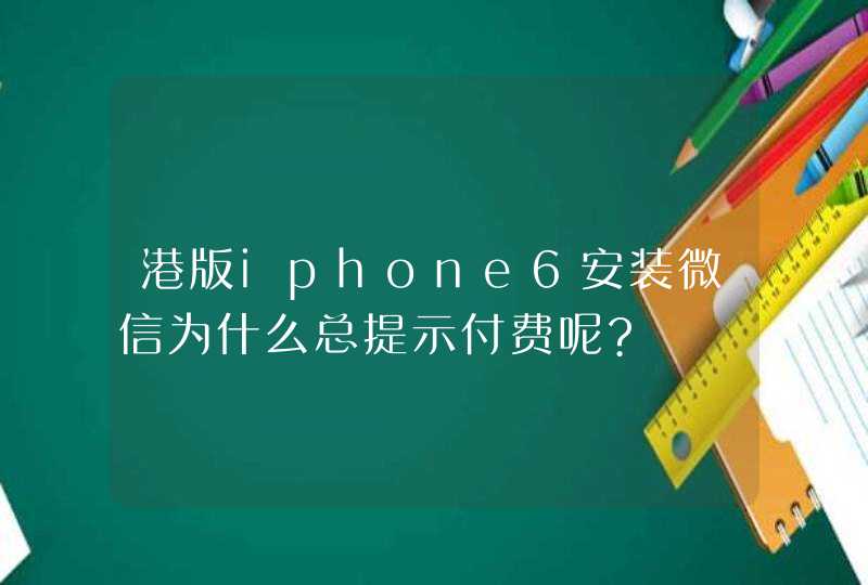 港版iphone6安装微信为什么总提示付费呢?