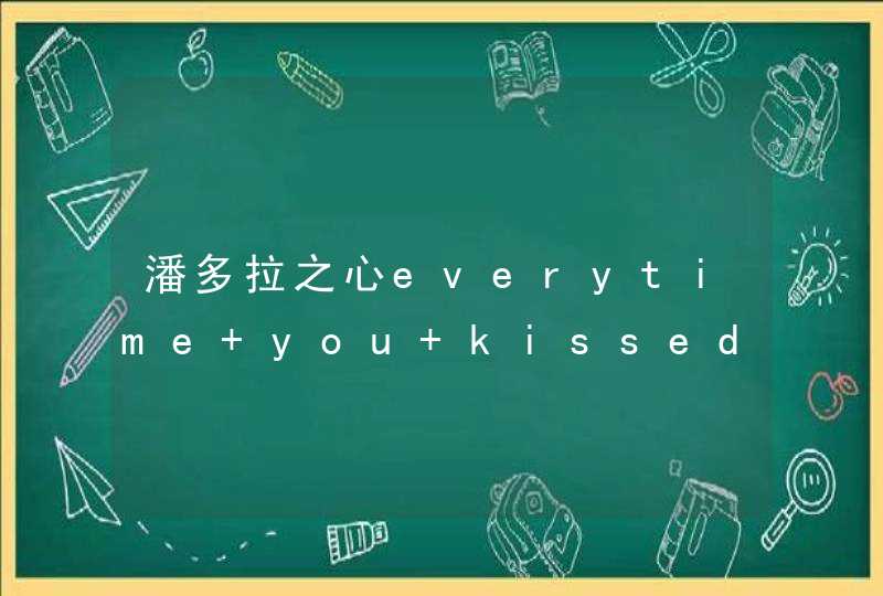 潘多拉之心everytime you kissed me歌词中文翻译