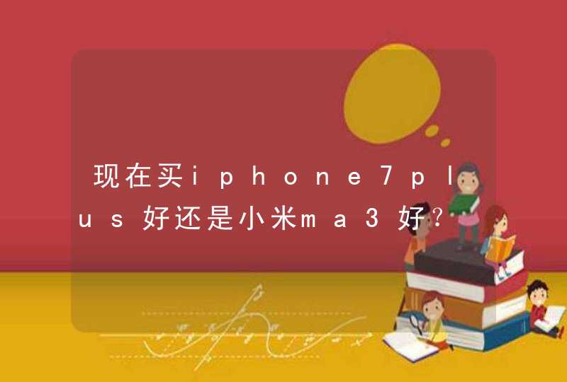 现在买iphone7plus好还是小米ma3好？