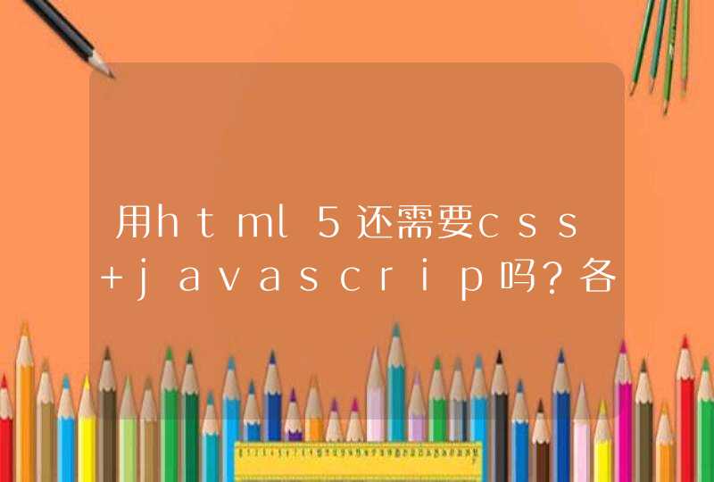 用html5还需要css javascrip吗？各自的分工是什么？