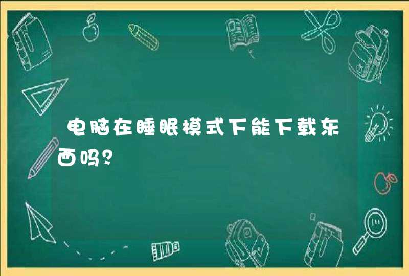 电脑在睡眠模式下能下载东西吗？