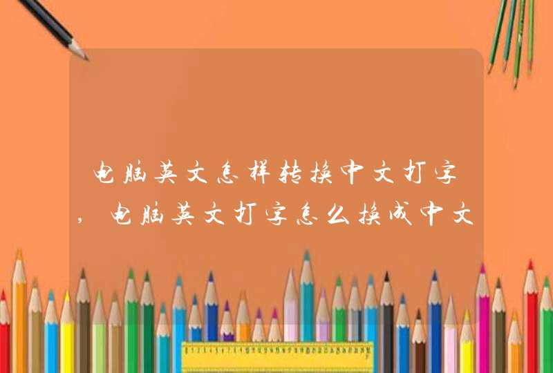 电脑英文怎样转换中文打字,电脑英文打字怎么换成中文,第1张