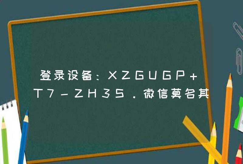登录设备：XZGUGP T7-ZH3S。微信莫名其妙提示被这样的设备登陆，怀疑被盗