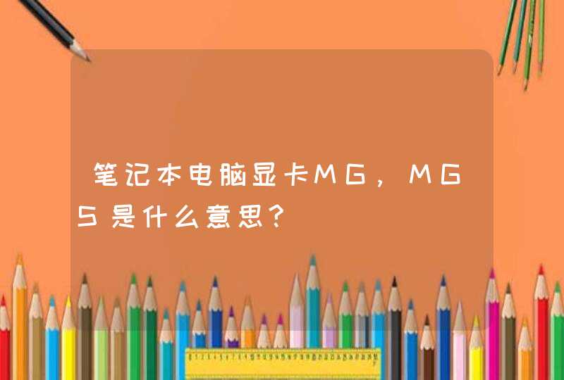 笔记本电脑显卡MG,MGS是什么意思?
