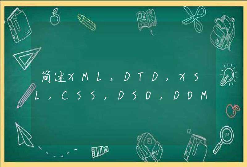 简述XML,DTD,XSL,CSS,DSO,DOM各是什么东西