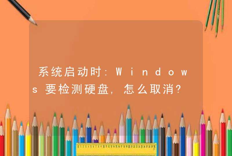 系统启动时:Windows要检测硬盘,怎么取消?