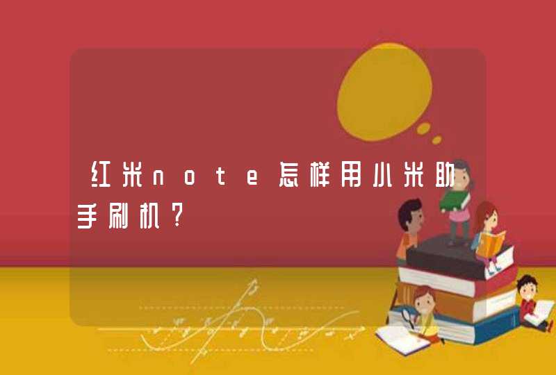 红米note怎样用小米助手刷机?