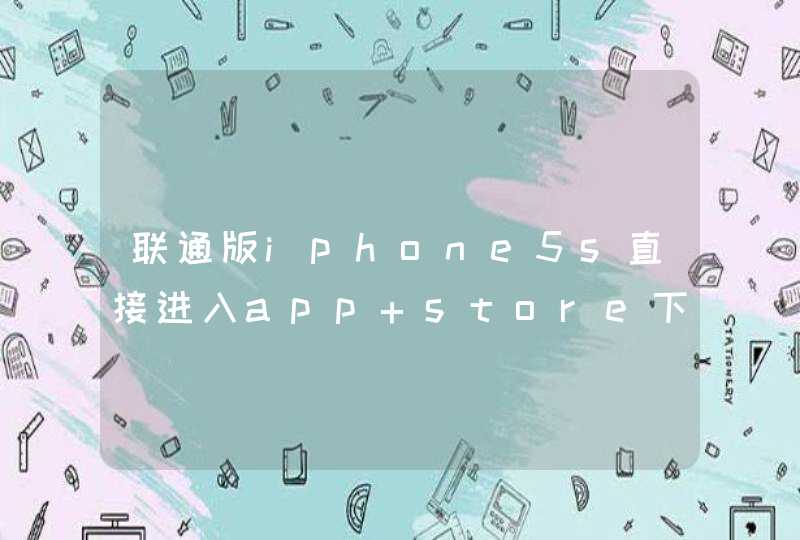 联通版iphone5s直接进入app store下载微信可以吗?
