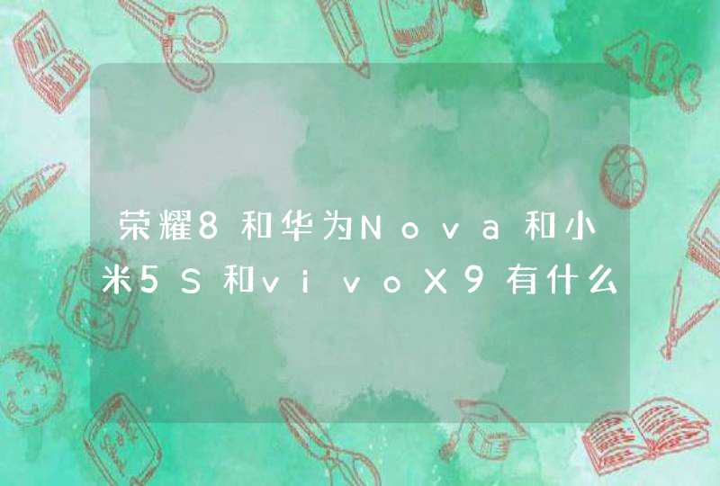 荣耀8和华为Nova和小米5S和vivoX9有什么区别