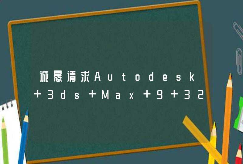 诚恳请求Autodesk 3ds Max 9 32-bit 激活码