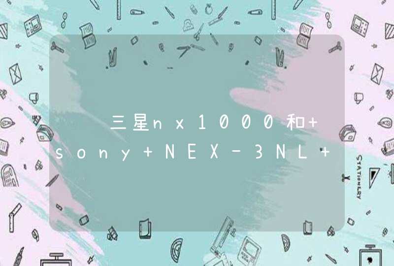 请问三星nx1000和 sony NEX-3NL 哪个更好一点？sony 5R 呢？